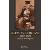 Vespasian Erbiceanu (1865-1943). Studiu monografic - Sorin Radu