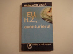 Eu, H.Z. , aventurierul - Haralamb Zinca Editura Cartea Romaneasca 1979 foto