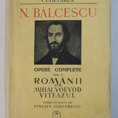 N. BALCESCU - OPERE COMPLETE , VOLUMUL I - ROMANII SUB MIHAI VOEVOD VITEAZUL , 1940