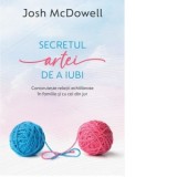 Secretul artei de a iubi. Construieste relatii echilibrate in familie si cu cei din jur - Josh McDowell