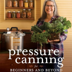 Pressure Canning for Beginners: A Step-By-Step Guide to Preserving Tomatoes, Vegetables and Meat the Safe, Fast and Easy Way