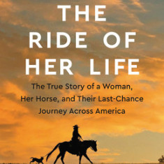 The Ride of Her Life: The True Story of a Woman, Her Horse, and Their Last-Chance Journey Across America