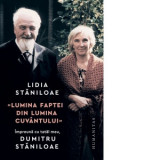 Lumina faptei din lumina cuvantului. Impreuna cu tatal meu, Dumitru Staniloae - Lidia Staniloae