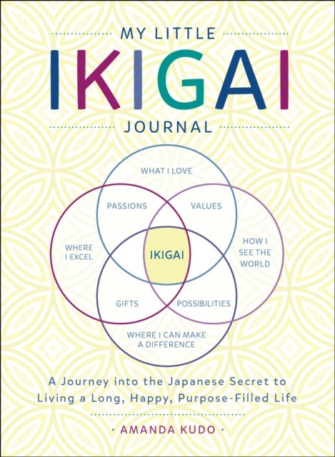 My Little Book of Ikigai: A Journey Into the Japanese Secret to Living a Long, Happy, Purpose-Filled Life