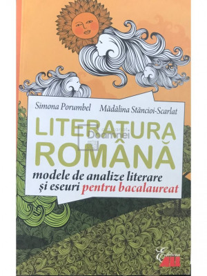 Simona Porumbel - Literatura rom&amp;acirc;nă, modele de analize literare și eseuri pentru bacalaureat (editia 2015) foto