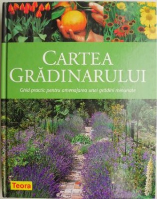 Cartea gradinarului. Ghid practic pentru amenajarea unei gradini minunate foto