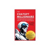 The ChatGPT Millionaire: Fast Wealth Creation So You Can Obliterate Your Debts, Retire Early, and Embark on a World Tour - Faster than You Ever