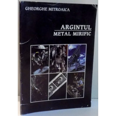 ARGINTUL, METAL MIRIFIC de GHEORGHE MITROAICA , 2000, DEDICATIE