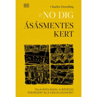 No dig - &amp;Aacute;s&amp;aacute;smentes kert - Talaj&amp;aacute;pol&amp;aacute;ssal a bős&amp;eacute;ges term&amp;eacute;s&amp;eacute;rt &amp;eacute;s a k&amp;eacute;nyelm&amp;uuml;nk&amp;eacute;rt - Charles Dowding foto