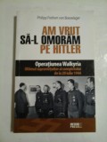 AM VRUT SA-L OMORAM PE HITLER (Operatiunea Walkyria) - Philipp Freiherr von Boeselager