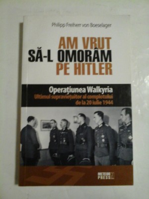 AM VRUT SA-L OMORAM PE HITLER (Operatiunea Walkyria) - Philipp Freiherr von Boeselager foto