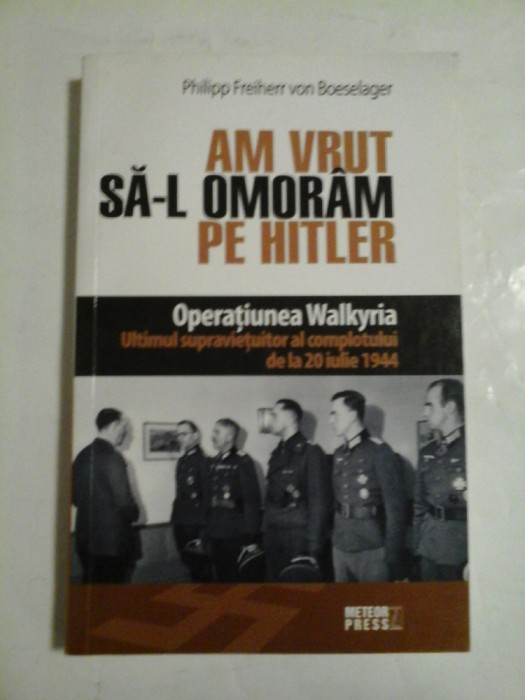 AM VRUT SA-L OMORAM PE HITLER (Operatiunea Walkyria) - Philipp Freiherr von Boeselager