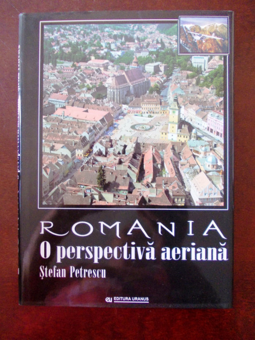 PETRESCU STEFAN - ROMANIA O PERSPECTIVA AERIANA, album , format mare, r3e
