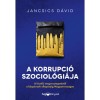 A korrupci&oacute; szociol&oacute;gi&aacute;ja - A kisst&iacute;lű megveszteget&eacute;stől a k&ouml;zp&eacute;nzek ellop&aacute;s&aacute;ig Magyarorsz&aacute;gon - Jancsics D&aacute;vid