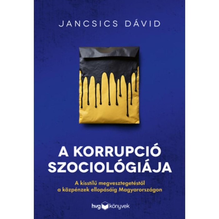 A korrupci&oacute; szociol&oacute;gi&aacute;ja - A kisst&iacute;lű megveszteget&eacute;stől a k&ouml;zp&eacute;nzek ellop&aacute;s&aacute;ig Magyarorsz&aacute;gon - Jancsics D&aacute;vid