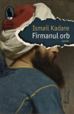 Firmanul orb - Paperback brosat - Ismail Kadare - Humanitas Fiction