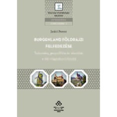Burgenland f&ouml;ldrajzi felfedez&eacute;se - Tudom&aacute;ny, geopolitika &eacute;s identit&aacute;s a k&eacute;t vil&aacute;gh&aacute;bor&uacute; k&ouml;z&ouml;tt - Jank&oacute; Ferenc