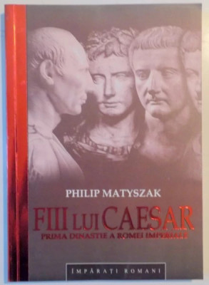Fiii lui Caesar Prima dinastie a Romei Imperiale Philip Matyszak foto