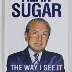 THE WAY I SEE IT: RANTS, REVELATIONS AND RULES FOR LIFE by ALAN SUGAR, 2011