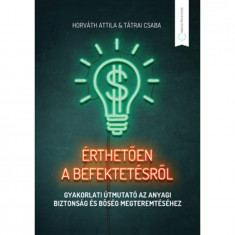 Érthetően a befektetésről - Gyakorlati útmutató az anyagi biztonság és bőség megteremtéséhez - Horváth Attila