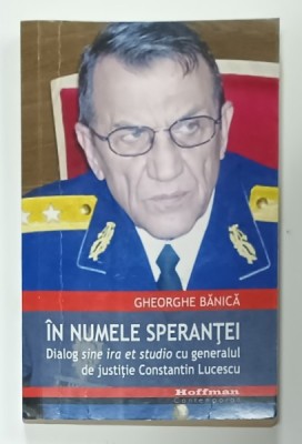IN NUMELE SPERANTEI , DIALOG SINE IRA ET STUDIO CU GENERALUL DE JUSTITIE CONSTANTIN LUCESCU de GHEORGHE BANICA , 2015 foto