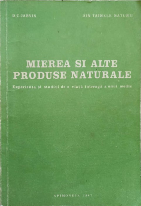 MIEREA SI ALTE PRODUSE NATURALE. EXPERIENTA SI STUDIUL DE O VIATA INTREAGA A UNUI MEDIC-D.C. JARVIS-269279