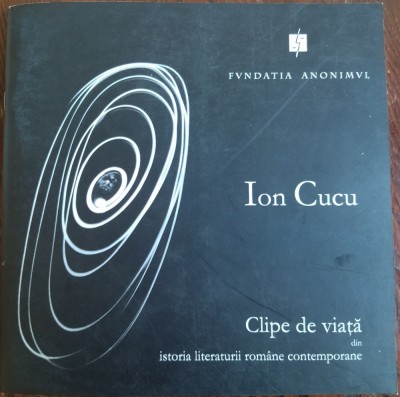 ION CUCU: CLIPE DE VIATA DIN ISTORIA LITERATURII ROMANE CONTEMPORANE (ALBUM FOTO, 2003) foto