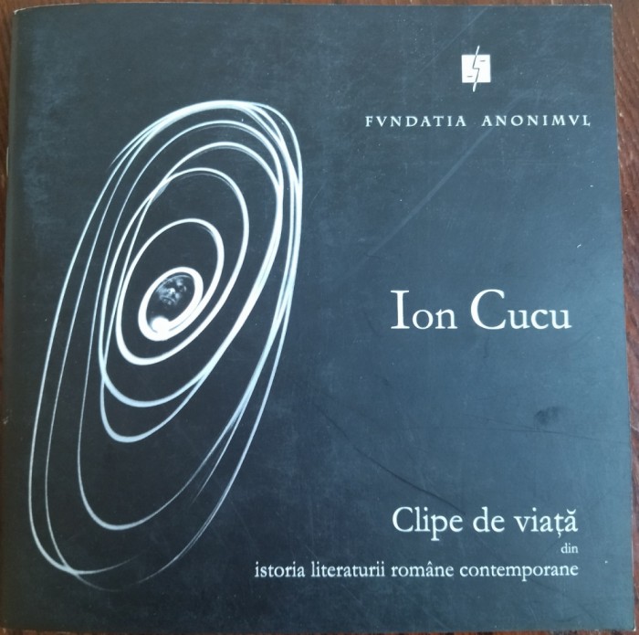 ION CUCU: CLIPE DE VIATA DIN ISTORIA LITERATURII ROMANE CONTEMPORANE (ALBUM FOTO, 2003)