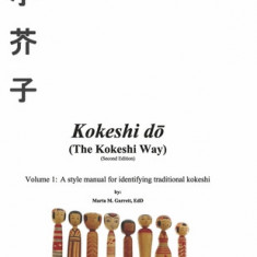 Kokeshi Do (the Kokeshi Way) Second Edition: Volume 1: A Style Manual for Identifying Traditional Kokeshivolume 1