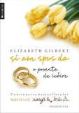 Si am spus da. O poveste de iubire - de Elizabeth Gilbert, Humanitas