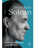 Vremuri noi, vremuri vechi. Jurnal 2007-2013 - Mihail Radu Solcan