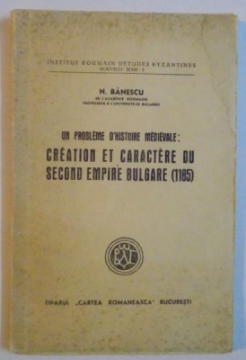 UN PROBLEME D&amp;#039;HISTOIRE MEDIEVALE: CREATION ET CARACTERE DU SECOND EMPIRE BULGARE (1185) de N. BANESCU 1943, DEDICATIE* foto