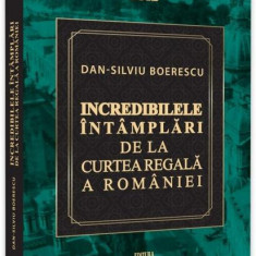 Incredibilele întâmplări de la Curtea Regală a României - Paperback brosat - Dan-Silviu Boerescu - Neverland