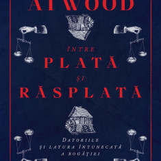 Între plată şi răsplată: Datoriile şi latura întunecată a bogăţiei - Margaret Atwood