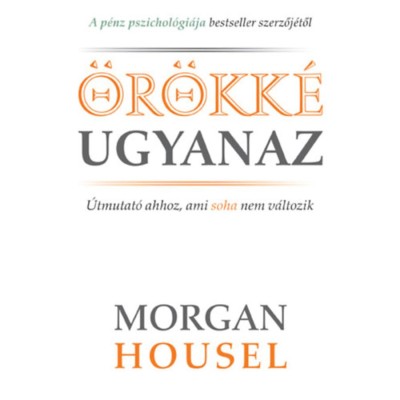 &amp;Ouml;r&amp;ouml;kk&amp;eacute; ugyanaz - &amp;Uacute;tmutat&amp;oacute; ahhoz, ami soha nem v&amp;aacute;ltozik - Morgan Housel foto