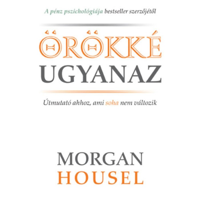 &Ouml;r&ouml;kk&eacute; ugyanaz - &Uacute;tmutat&oacute; ahhoz, ami soha nem v&aacute;ltozik - Morgan Housel