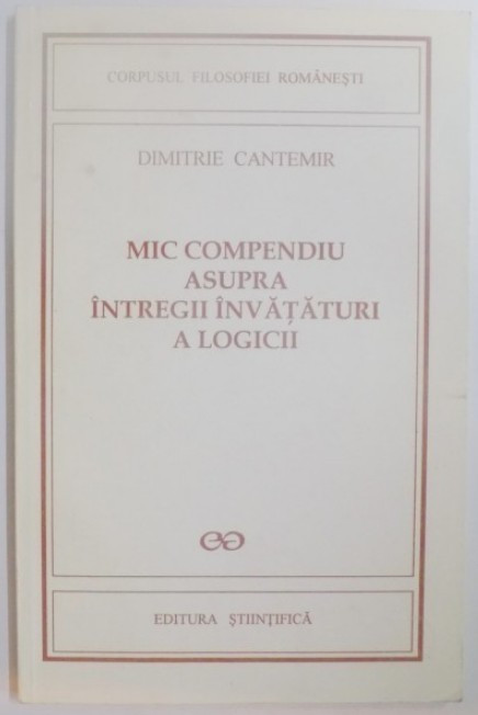 Mic compendiu asupra &icirc;ntregii &icirc;nvataturi a logicii / Dimitrie Cantemir