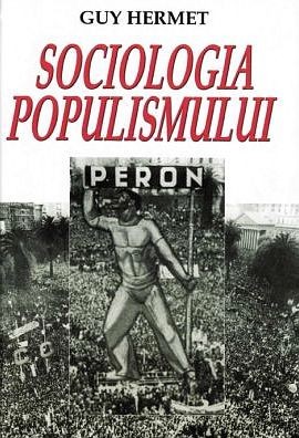 Guy Hermet - Sociologia populismului (nationalism miscare populara radicala dictatura regimuri totalitare lideri politici discurs psihologia maselor) foto