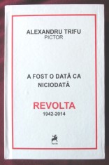 &quot;A FOST ODATA CA NICIODATA - REVOLTA 1942-2014&quot;, Alexandru Trifu pictor, 2016. Carte noua