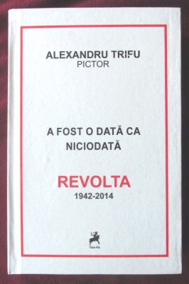 &amp;quot;A FOST ODATA CA NICIODATA - REVOLTA 1942-2014&amp;quot;, Alexandru Trifu pictor, 2016. Carte noua foto