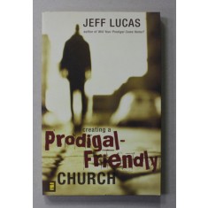 CREATING A PRODIGAL - FRIENDLY CHURCH by JEFF LUCAS , 2008