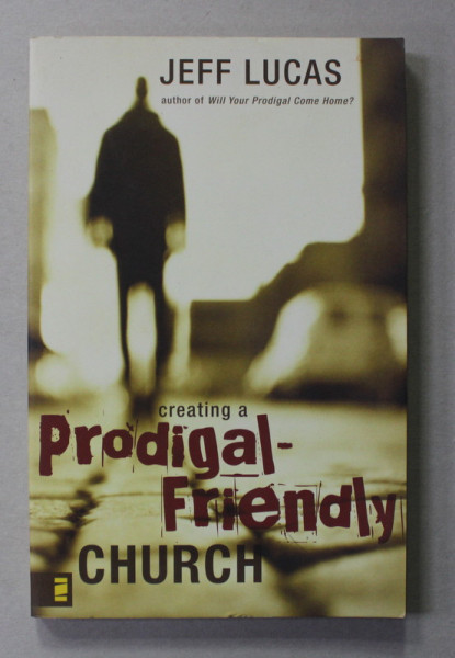 CREATING A PRODIGAL - FRIENDLY CHURCH by JEFF LUCAS , 2008