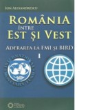 Romania intre Est si Vest, Volumul I - Aderarea Romaniei la FMI si BIRD (1972) - Ion Alexandrescu