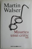 Moartea unui critic - Martin Walser - Roman Beletristica
