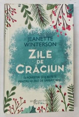 ZILE DE CRACIUN - 12 POVESTIRI SI 12 RETETE PENTRU 12 ZILE DE SARBATOARE de JEANETTE WINTERSON , 2017 * EDITIE CARTONATA foto