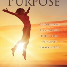 Life Has a Purpose: God's Business Plan for Our Lives 5 Basic Principles Habakkuk 2:2-3