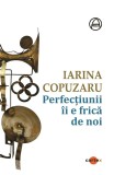 Perfectiunii ii e frica de noi - Iarina Copuzaru - Cartex