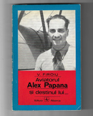 V. Firoiu - Aviatorul Alex Papana si destinul lui, ed. Albatros, 1972 foto