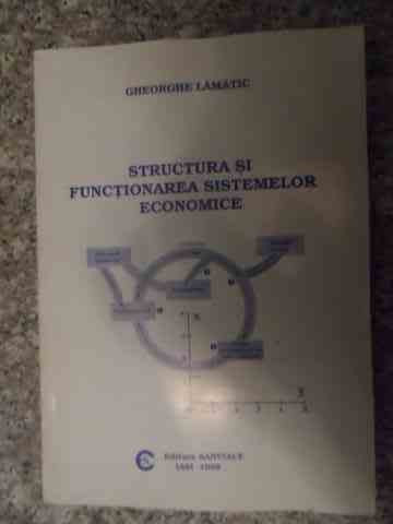 Structura Si Functionarea Sistemelor Economice - Gheorghe Lamatic ,535209