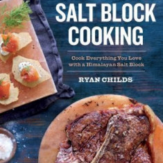 The Complete Book of Salt Block Cooking: Cook Everything You Love with a Himalayan Salt Block